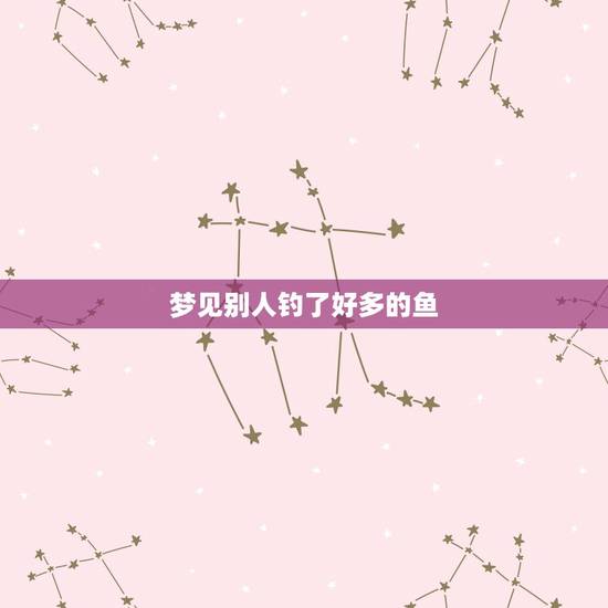 梦见别人钓了好多的鱼，梦见和别人钓了好多鱼