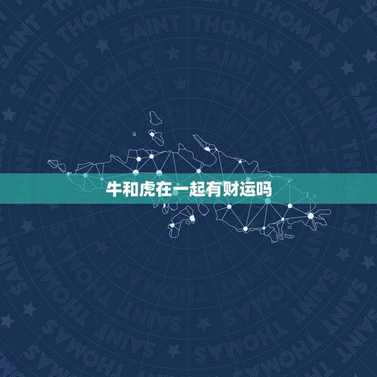 牛和虎在一起有财运吗，属牛和属虎的相冲吗