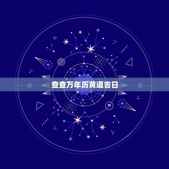 查查万年历黄道吉日，万年历黄道吉日