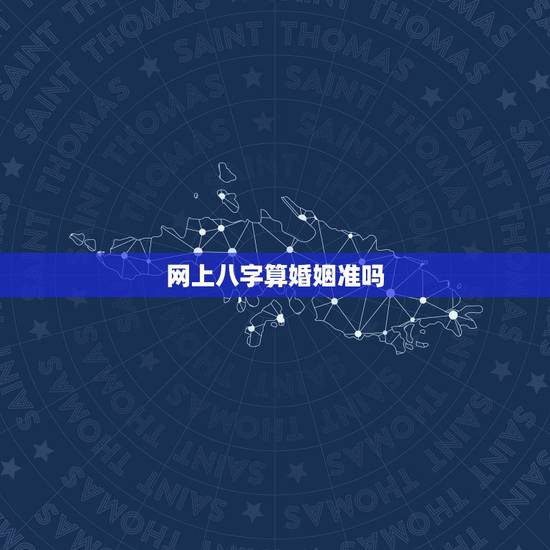 网上八字算婚姻准吗，八字算婚姻会准吗？