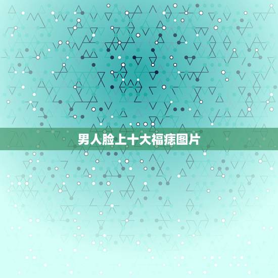 男人脸上十大福痣图片,男人脸上十大福痣图片 男人脸上十大福痣图片,男人脸上十大福痣图片