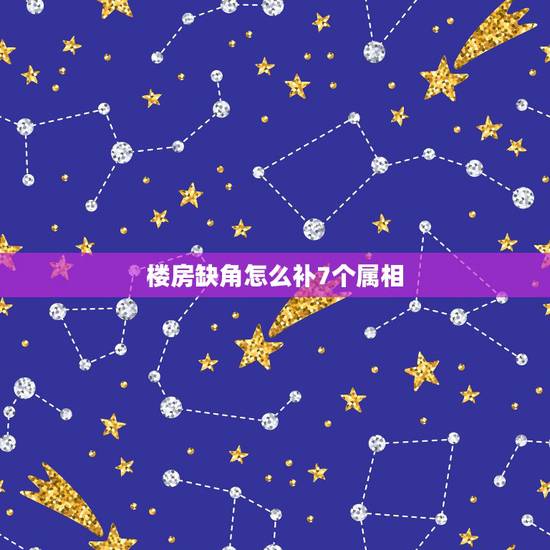楼房缺角怎么补7个属相，请教房子缺角和属相选楼层问题！