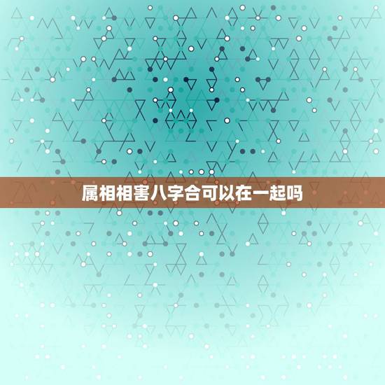属相相害八字合可以在一起吗,八字不合 能结婚吗 属相相害八字合可以在一起吗,八字不合 能结婚吗