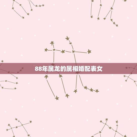 88年属龙的属相婚配表女，88年属龙的和什么属性相配？