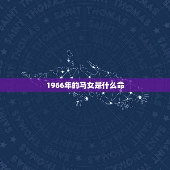 1966年的马女是什么命,1966年属马的人是什么命,旺财绝招 1966年的马女是什么命,1966年属马的人是什么命,旺财绝招