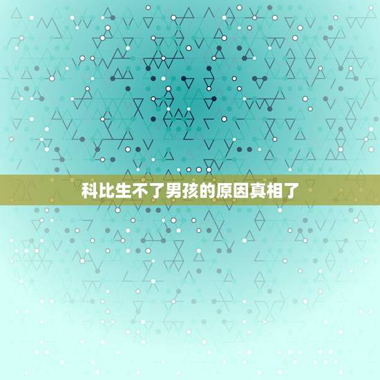 科比生不了男孩的原因真相了,科比生不了男孩的原因 科比生不了男孩的原因真相了,科比生不了男孩的原因