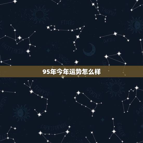 95年今年运势怎么样，95年农历9月初八运势怎样