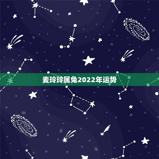 麦玲玲属兔2022年运势,2022年开始走大运的星座 麦玲玲属兔2022年运势,2022年开始走大运的星座