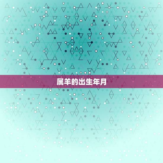 属羊的出生年月,属羊哪一年出生 属羊的出生年月,属羊哪一年出生