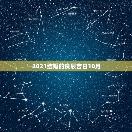 2021结婚的良辰吉日10月,黄道吉日2021年嫁娶 2021结婚的良辰吉日10月,黄道吉日2021年嫁娶