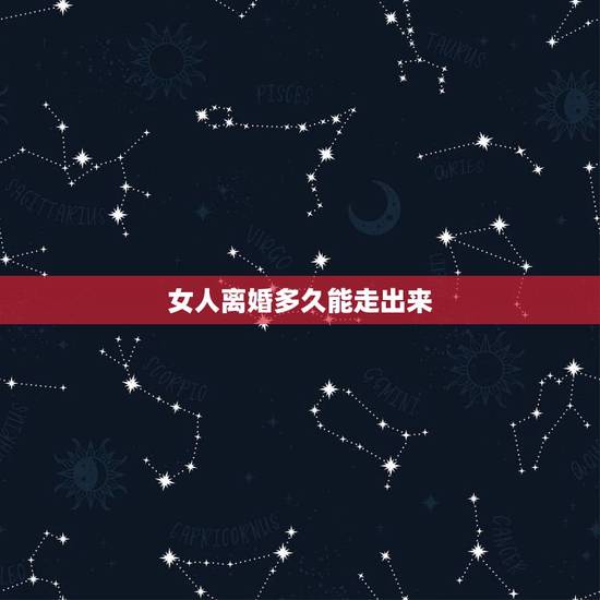 女人离婚多久能走出来，女的离婚了多久能走出来不难受
