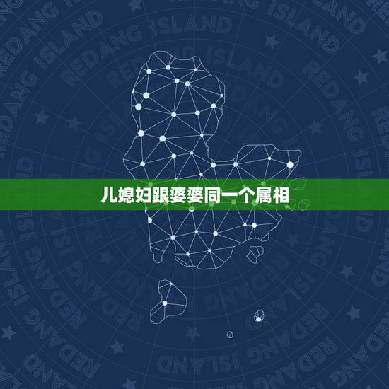儿媳妇跟婆婆同一个属相，结婚，儿媳妇和婆婆的属相不能一样吗？