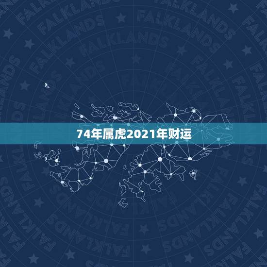 74年属虎2021年财运,1974年属虎2021年每月运势 74年属虎2021年财运,1974年属虎2021年每月运势