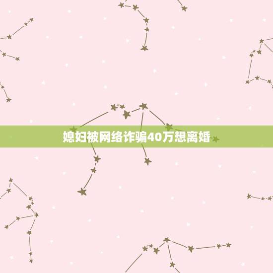 媳妇被网络诈骗40万想离婚，老婆在家里被作网络诈骗四十万现在一贫如洗能