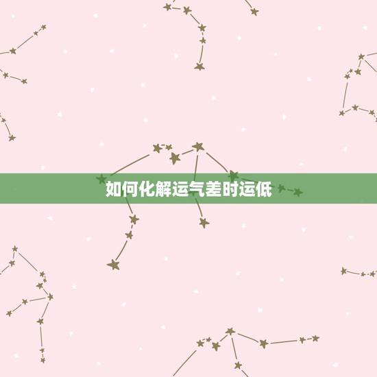 如何化解运气差时运低，运势不佳如何化解