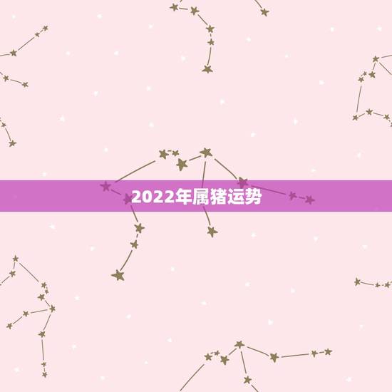 2022年属猪运势,83年属猪36岁后命好 2022年属猪运势,83年属猪36岁后命好