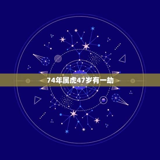 74年属虎47岁有一劫，谁知道74年属虎的人是什么命人？
