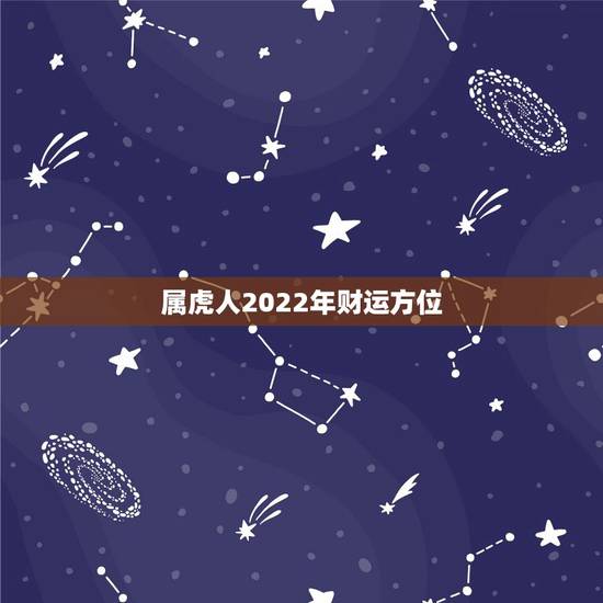 属虎人2022年财运方位,属虎人住哪个方位好 属虎人2022年财运方位,属虎人住哪个方位好