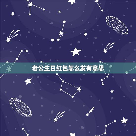 老公生日红包怎么发有意思，给老公生日发红包数字含义