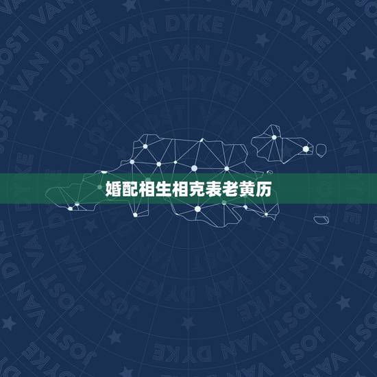 婚配相生相克表老黄历，属相与婚配真的有相生相克吗？