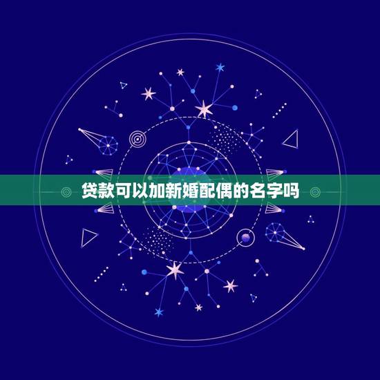 贷款可以加新婚配偶的名字吗，贷款没还清，结婚以后可以加配偶的名字么？