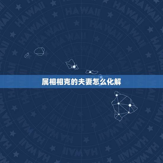 属相相克的夫妻怎么化解,夫妻属相相克怎么化解 属相相克的夫妻怎么化解,夫妻属相相克怎么化解