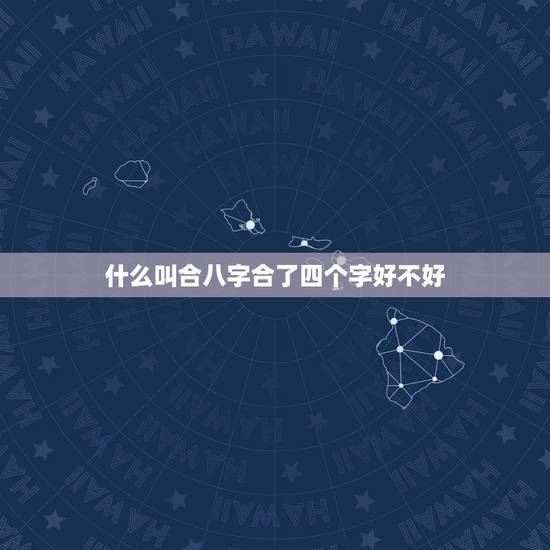 什么叫合八字合了四个字好不好，合八字合了四个字是什么婚