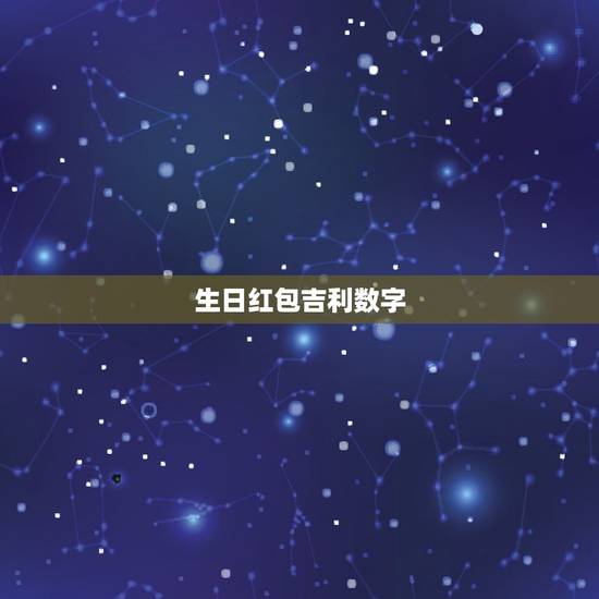 生日红包吉利数字，生日发红包数字含义是什么？