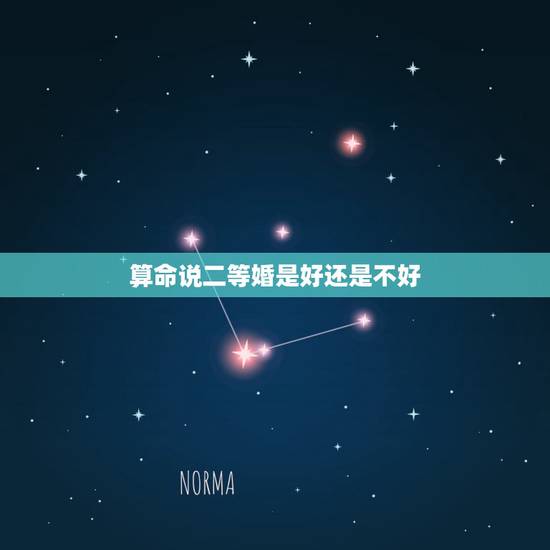 算命说二等婚是好还是不好,算命的说以后找一个二等婚,二等婚经济条件如何 算命说二等婚是好还是不好,算命的说以后找一个二等婚,二等婚经济条件如何