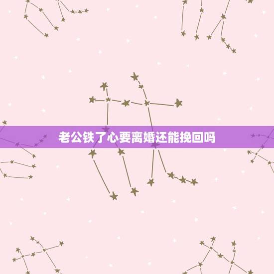 老公铁了心要离婚还能挽回吗,老公铁了心要离婚还能挽回的吗? 老公铁了心要离婚还能挽回吗,老公铁了心要离婚还能挽回的吗?
