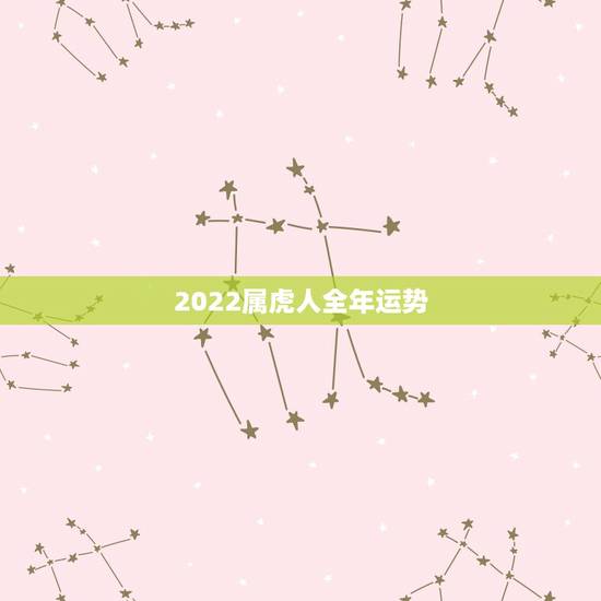 2022属虎人全年运势，2022年属虎的重大贵人