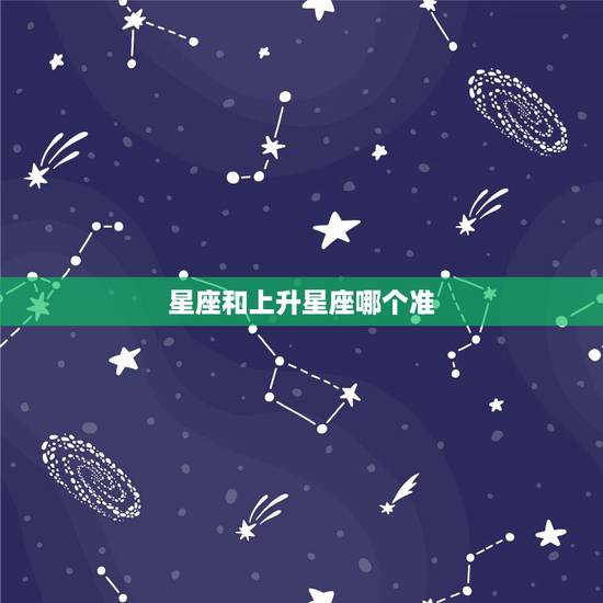 星座和上升星座哪个准,上升星座和星座哪个准 星座和上升星座哪个准,上升星座和星座哪个准