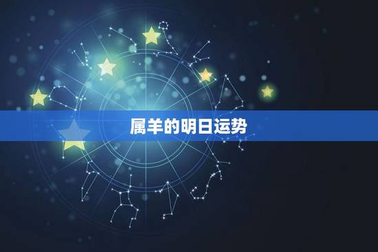 属羊的明日运势,今天属羊的财运怎样? 属羊的明日运势,今天属羊的财运怎样?