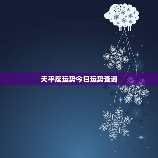 天平座运势今日运势查询,天秤座今天的运气 天平座运势今日运势查询,天秤座今天的运气