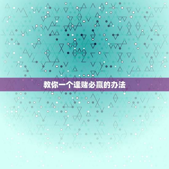 教你一个逢赌必赢的办法 民间偏方十赌九赢法 教你一个逢赌必赢的办法 民间偏方十赌九赢法