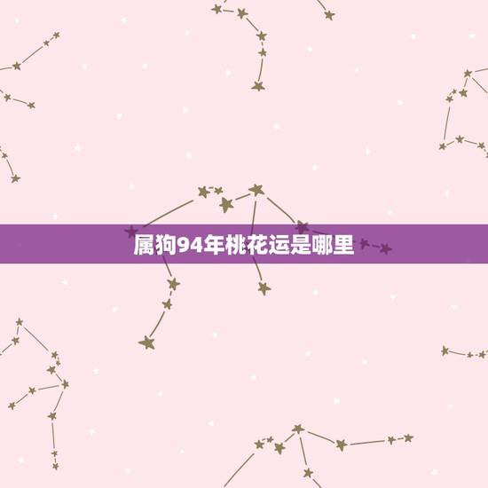 属狗94年桃花运是哪里，1994年女属狗的和什么属相最配