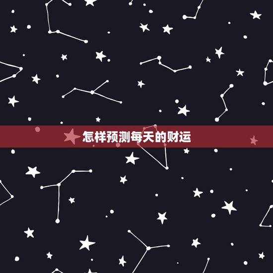 怎样预测每天的财运,预测是怎样预测人一生的运势的 怎样预测每天的财运,预测是怎样预测人一生的运势的