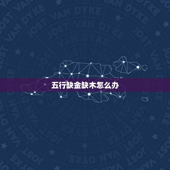 五行缺金缺木怎么办，五行缺金缺木会怎样