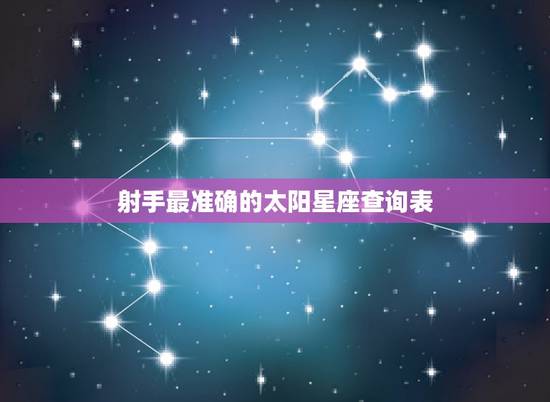 射手最准确的太阳星座查询表 阳历射手座怎么看 射手最准确的太阳星座查询表 阳历射手座怎么看