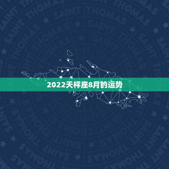 2022天枰座8月的运势，天秤座2023年运势详解