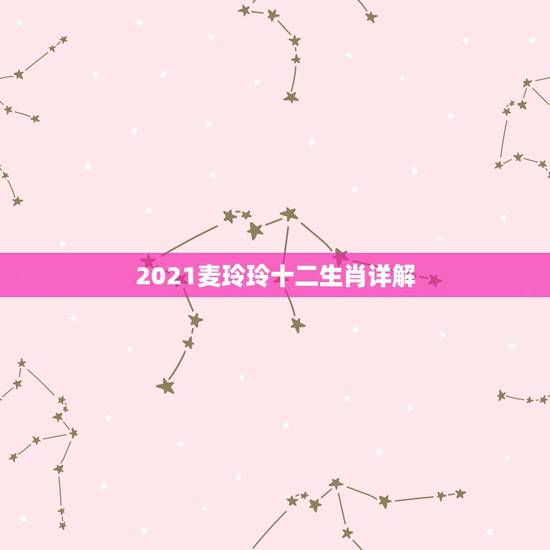 2021麦玲玲十二生肖详解,2021麦玲玲牛年运程 2021麦玲玲十二生肖详解,2021麦玲玲牛年运程