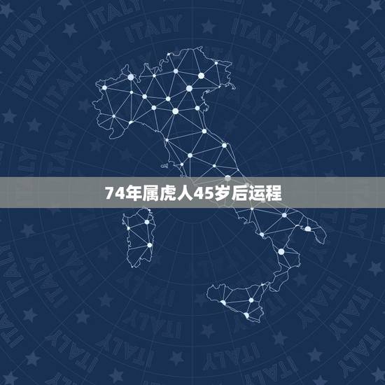 74年属虎人45岁后运程,74年属虎2021年运势及运程 74年属虎人45岁后运程,74年属虎2021年运势及运程