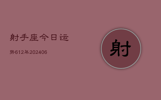 射手座今日运势612年(20240605) 射手座今日运势612年(20240605)