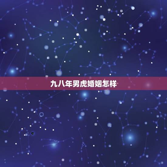 九八年男虎婚姻怎样,男虎女虎一对虎一世苦 九八年男虎婚姻怎样,男虎女虎一对虎一世苦