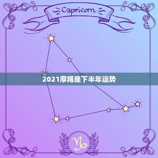 2021摩羯座下半年运势,摩羯座一定要知道!2021年摩羯座的运势究竟 2021摩羯座下半年运势,摩羯座一定要知道!2021年摩羯座的运势究竟