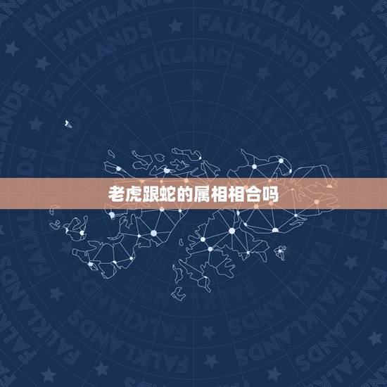 老虎跟蛇的属相相合吗，生肖老虎和蛇能不能配对