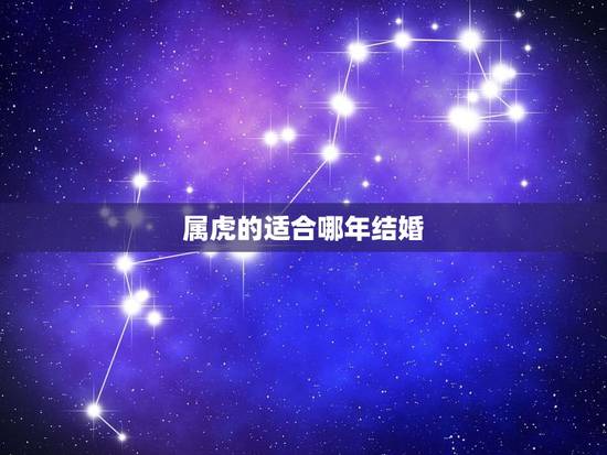 属虎的适合哪年结婚,86年属虎人最穷不过36岁 属虎的适合哪年结婚,86年属虎人最穷不过36岁