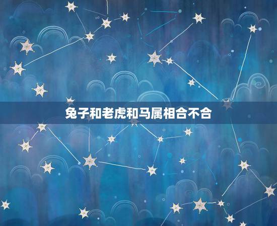 兔子和老虎和马属相合不合，虎跟兔子属相合不合