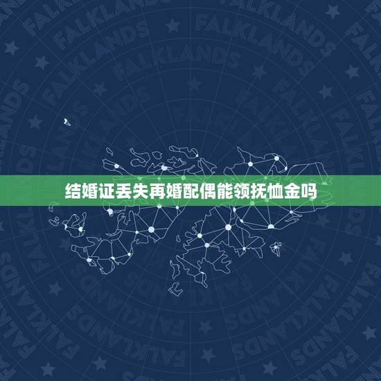 结婚证丢失再婚配偶能领抚恤金吗,结婚证丢了 配偶死了怎么领抚恤金 结婚证丢失再婚配偶能领抚恤金吗,结婚证丢了 配偶死了怎么领抚恤金