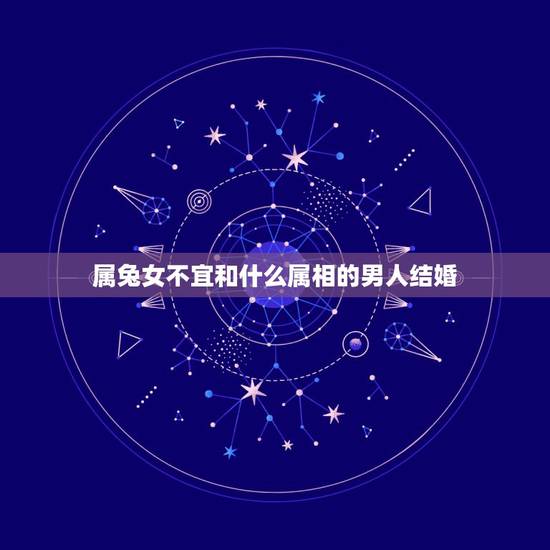 属兔女不宜和什么属相的男人结婚，属兔的女生可以和属虎的男生结婚吗？